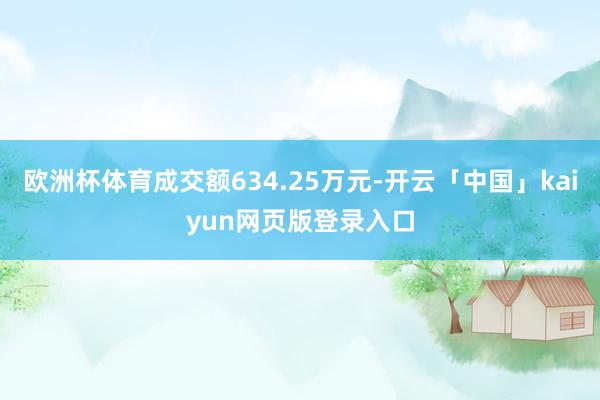 欧洲杯体育成交额634.25万元-开云「中国」kaiyun网页版登录入口