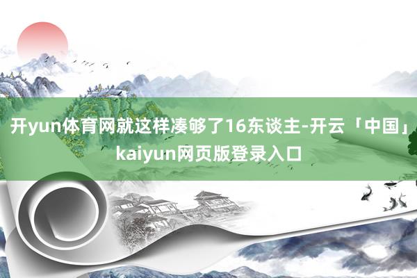 开yun体育网就这样凑够了16东谈主-开云「中国」kaiyun网页版登录入口