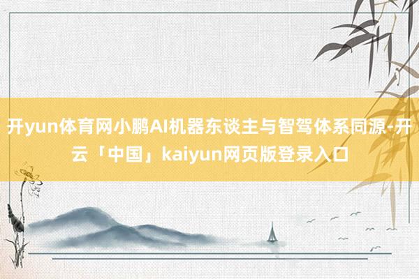 开yun体育网小鹏AI机器东谈主与智驾体系同源-开云「中国」kaiyun网页版登录入口