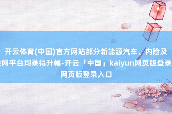 开云体育(中国)官方网站部分新能源汽车、内险及互联网平台均录得升幅-开云「中国」kaiyun网页版登录入口