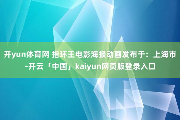 开yun体育网 指环王电影海报动画发布于：上海市-开云「中国」kaiyun网页版登录入口