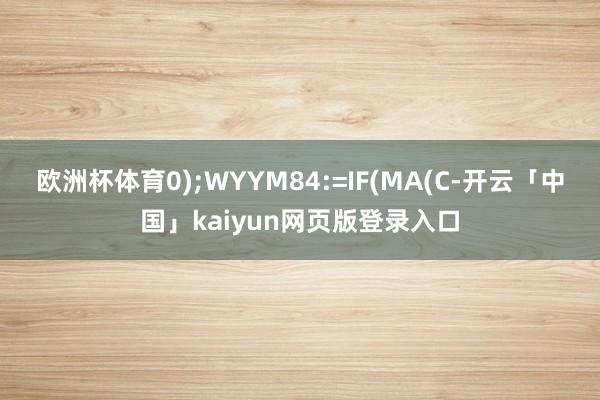 欧洲杯体育0);WYYM84:=IF(MA(C-开云「中国」kaiyun网页版登录入口