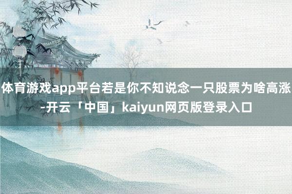 体育游戏app平台若是你不知说念一只股票为啥高涨-开云「中国」kaiyun网页版登录入口